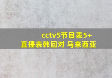 cctv5节目表5+直播表韩回对 马来西亚